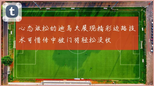 心态放松的迪乌夫展现精彩边路技术可惜传中被门将轻松没收