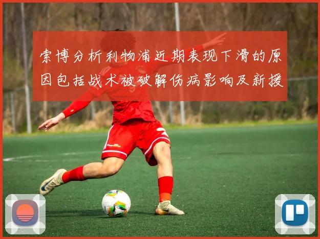 索博分析利物浦近期表现下滑的原因包括战术被破解伤病影响及新援适应期