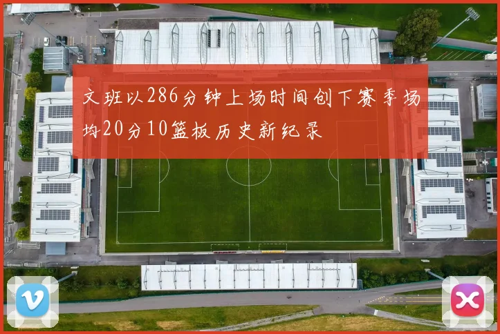 文班以286分钟上场时间创下赛季场均20分10篮板历史新纪录