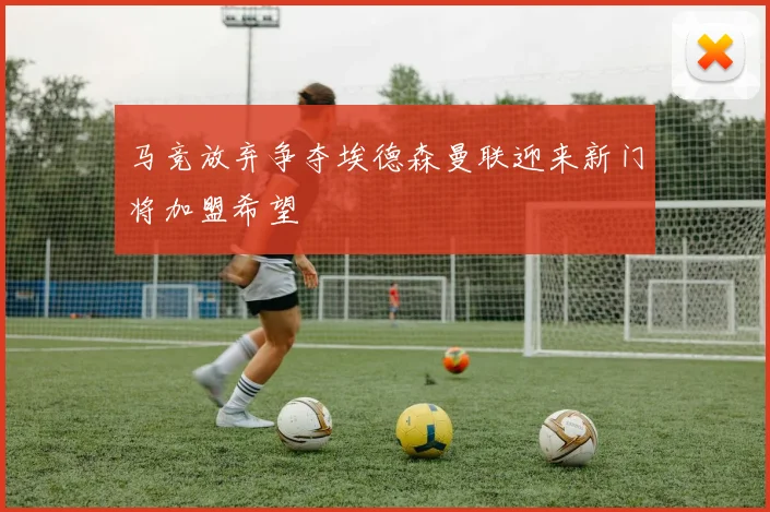 马竞放弃争夺埃德森曼联迎来新门将加盟希望