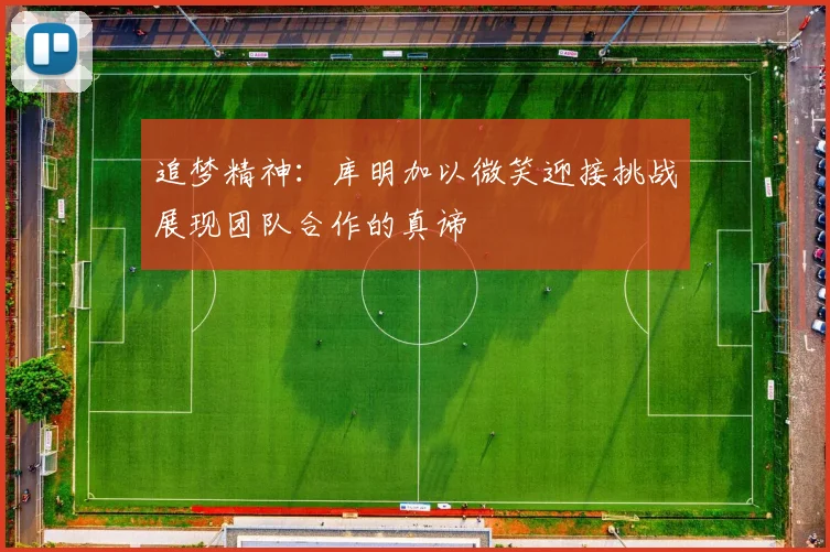 追梦精神：库明加以微笑迎接挑战展现团队合作的真谛