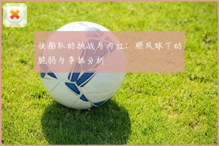 快船队的挑战与内讧：顺风球下的脆弱与争执分析