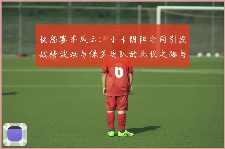 快船赛季风云：小卡阴阳合同引发战绩波动与保罗离队的北伐之路与哈登的去向探讨