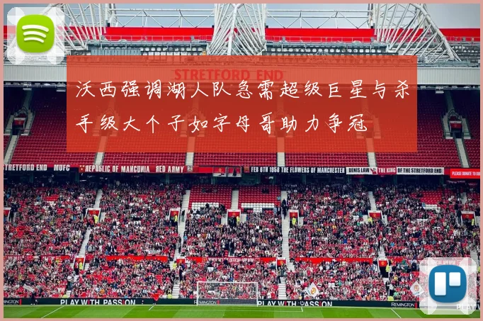 沃西强调湖人队急需超级巨星与杀手级大个子如字母哥助力争冠