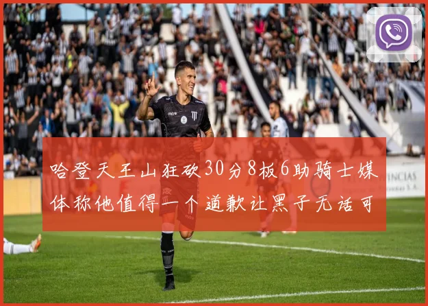 哈登天王山狂砍30分8板6助骑士媒体称他值得一个道歉让黑子无话可说