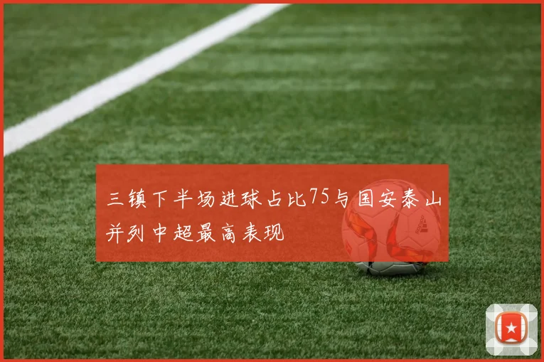 三镇下半场进球占比75与国安泰山并列中超最高表现